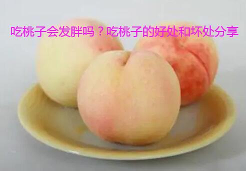 吃桃子会发胖吗？吃桃子的好处和坏处分享