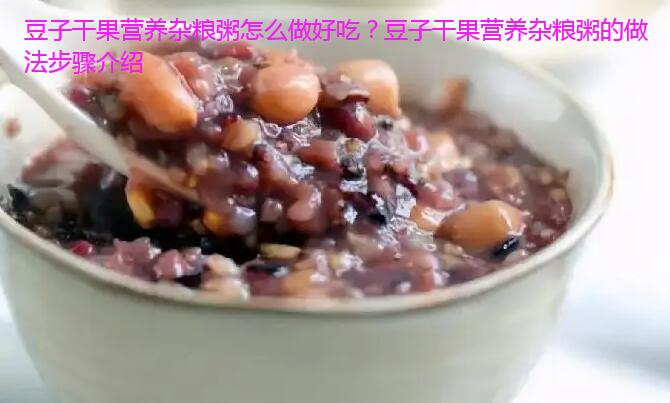 豆子干果营养杂粮粥怎么做好吃？豆子干果营养杂粮粥的做法步骤介绍
